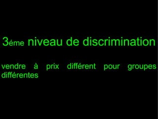 3éme niveau de discrimination
vendre à prix
différentes

différent

pour

groupes

 