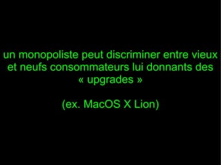 un monopoliste peut discriminer entre vieux
et neufs consommateurs lui donnants des
« upgrades »
(ex. MacOS X Lion)

 