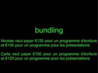 bundling
Nicolas veut payer €120 pour un programme d'écriture
et €100 pour un programme pour les présentations
Carla veut payer €100 pour un programme d'écriture
et €120 pour un programme pour les présentations

 