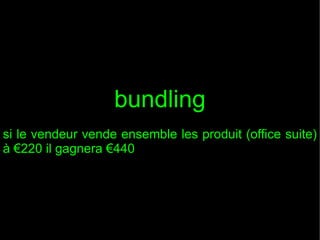 bundling
si le vendeur vende ensemble les produit (office suite)
à €220 il gagnera €440

 