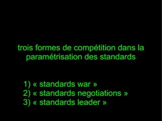 trois formes de compétition dans la
paramétrisation des standards
1) « standards war »
2) « standards negotiations »
3) « standards leader »

 