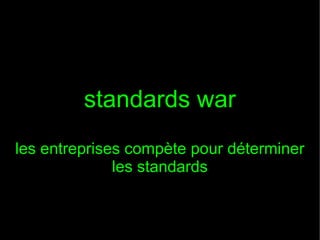standards war
les entreprises compète pour déterminer
les standards

 