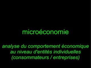 microéconomie
analyse du comportement économique
au niveau d'entités individuelles
(consommateurs / entreprises)

 