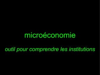 microéconomie
outil pour comprendre les institutions

 
