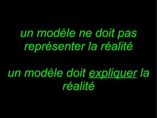 un modèle ne doit pas
représenter la réalité
un modèle doit expliquer la
réalité

 