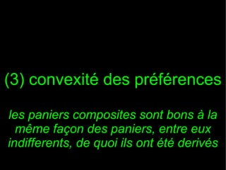 (3) convexité des préférences
les paniers composites sont bons à la
même façon des paniers, entre eux
indifferents, de quoi ils ont été derivés

 