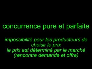 concurrence pure et parfaite
impossibilité pour les producteurs de
choisir le prix
le prix est déterminé par le marché
(rencontre demande et offre)

 