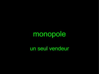 monopole
un seul vendeur

 