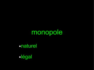 monopole
●

naturel

●

légal

 