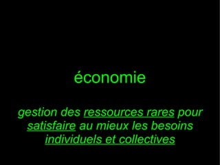 économie
gestion des ressources rares pour
satisfaire au mieux les besoins
individuels et collectives

 