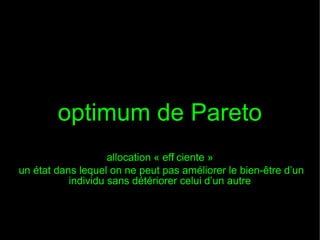 optimum de Pareto
allocation « eff ciente »
i
un état dans lequel on ne peut pas améliorer le bien-être d’un
individu sans détériorer celui d’un autre

 