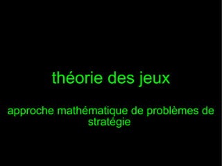 théorie des jeux
approche mathématique de problèmes de
stratégie

 