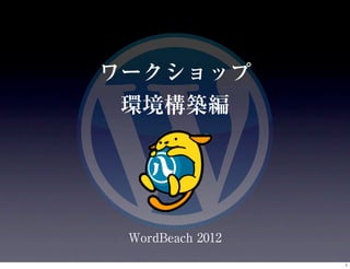 ワークショップ
 環境構築編




 WordBeach 2012

                  1
 