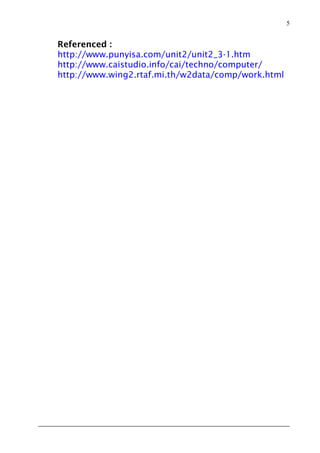 5


Referenced :
http://www.punyisa.com/unit2/unit2_3-1.htm
http://www.caistudio.info/cai/techno/computer/
http://www.wing2.rtaf.mi.th/w2data/comp/work.html
 