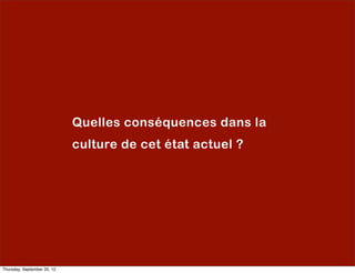 Quelles conséquences dans la
                             culture de cet état actuel ?




Thursday, September 20, 12
 