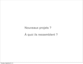 Nouveaux projets ?

                             À quoi ils ressemblent ?




Thursday, September 20, 12
 