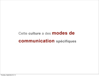 Cette culture a des   modes de
                             communication          spécifiques




Thursday, September 20, 12
 