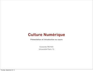 Culture Numérique
                              Présentation et introduction au cours



                                        Everardo REYES
                                       Université Paris 13




Thursday, September 20, 12
 