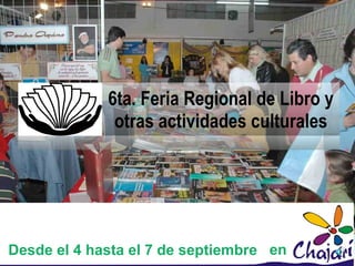 6ta. Feria Regional de Libro y
              otras actividades culturales




Desde el 4 hasta el 7 de septiembre en
 