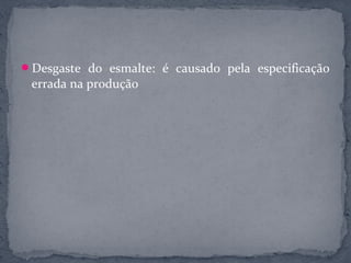 Desgaste do esmalte: é causado pela especificação
 errada na produção
 