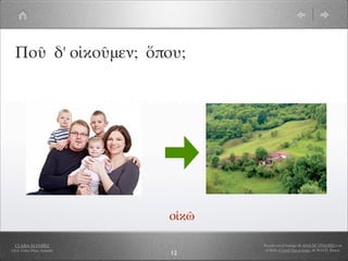 Ποῦ δ' οἰκοῦμεν; ὅπου;




                            οἰκῶ

  CLARA ÁLVAREZ                    Basado en el trabajo de ANA Mª OVANDO con
I.E.S. Celso Díaz, Arnedo           el libro A Greek Boy at home, de W.H.D. Rouse
                            12
 