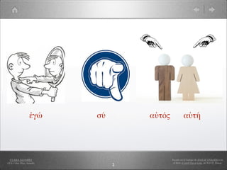ἐγώ     σύ       αὐτός             αὐτή




  CLARA ÁLVAREZ                              Basado en el trabajo de ANA Mª OVANDO con
I.E.S. Celso Díaz, Arnedo                     el libro A Greek Boy at home, de W.H.D. Rouse
                                 2
 
