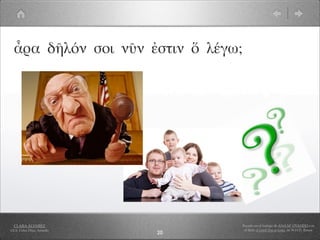 ἆρα δῆλόν σοι νῦν ἐστιν ὅ λέγω;




  CLARA ÁLVAREZ                     Basado en el trabajo de ANA Mª OVANDO con
I.E.S. Celso Díaz, Arnedo            el libro A Greek Boy at home, de W.H.D. Rouse
                            20
 