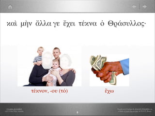 καὶ μὴν ἄλλα γε ἔχει τέκνα ὁ Θράσυλλος·




                            τέκνον, -ου (τό)       ἔχω


  CLARA ÁLVAREZ                                          Basado en el trabajo de ANA Mª OVANDO con
I.E.S. Celso Díaz, Arnedo                                 el libro A Greek Boy at home, de W.H.D. Rouse
                                               8
 