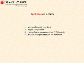 Требования к сайту



1.   Местный номер телефона
2.   Адрес с индексом
3.   Настройка региональности в Я.Webmaster
4.   Желательно регистрация в Я.Каталоге
 