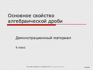 Основное свойство
алгебраической дроби


  Демонстрационный материал

  8 класс




            Все права защищены. Copyright(c) 2010. http://www.mathvaz.ru   Copyright(c)
 