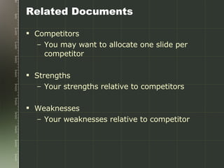 Related Documents Competitors  You may want to allocate one slide per competitor Strengths  Your strengths relative to competitors Weaknesses Your weaknesses relative to competitor 