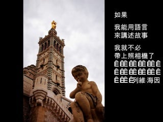 如果 我能用語言 來講述故事 我就不必 帶上照相機了                                     列維 ‧ 海因 