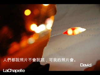 人們都說照片不會說謊，可我的照片會。   David LaChapelle   