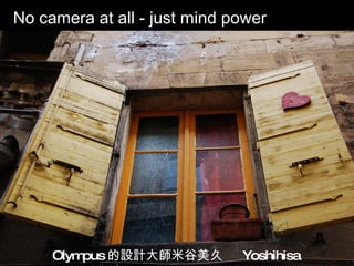 No camera at all - just mind power Olympus 的設計大師米谷美久  Yoshihisa Maitani 