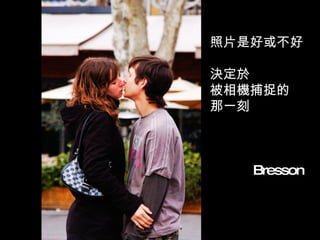照片是好或不好 決定於 被相機捕捉的 那一刻 　　　 Bresson 