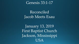 Genesis 33:1-17
Reconciled
Jacob Meets Esau
January 13, 2019
First Baptist Church
Jackson, Mississippi
USA
 