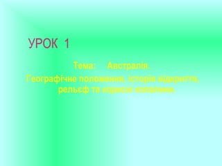УРОК 1
          Тема: Австралія.
Географічне положення, історія відкриття,
       рельєф та корисні копалини.
 