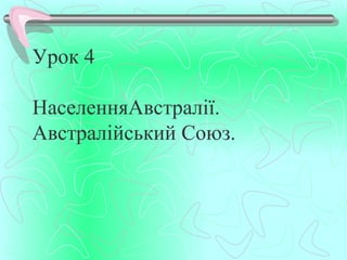 Урок 4

НаселенняАвстралії.
Австралійський Союз.
 