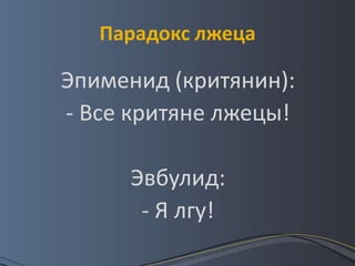 Парадокс лжеца

Эпименид (критянин):
- Все критяне лжецы!

     Эвбулид:
      - Я лгу!
 