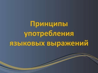 Принципы
   употребления
языковых выражений
 