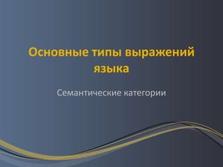 Основные типы выражений
         языка
   Семантические категории
 