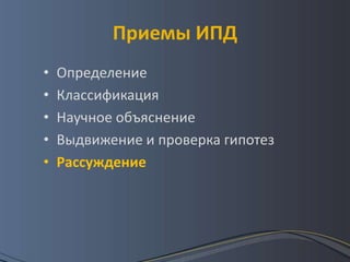 Приемы ИПД
•   Определение
•   Классификация
•   Научное объяснение
•   Выдвижение и проверка гипотез
•   Рассуждение
 