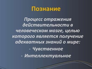 Познание
     Процесс отражения
    действительности в
 человеческом мозге, целью
которого является получение
 адекватных знаний о мире:
       - Чувственное
   - Интеллектуальное
 