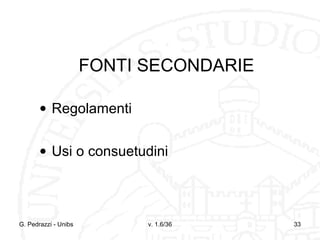 FONTI SECONDARIE
• Regolamenti
• Usi o consuetudini

G. Pedrazzi - Unibs

v. 1.6/36

33

 