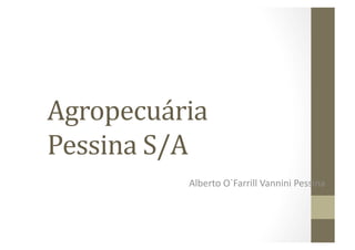 Agropecuária	
  
Pessina	
  S/A	
  
               Alberto	
  O`Farrill	
  Vannini	
  Pessina	
  
 