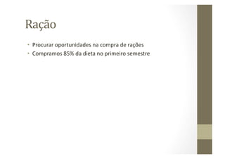 Ração	
  
•  Procurar	
  oportunidades	
  na	
  compra	
  de	
  rações	
  
•  Compramos	
  85%	
  da	
  dieta	
  no	
  primeiro	
  semestre	
  
 