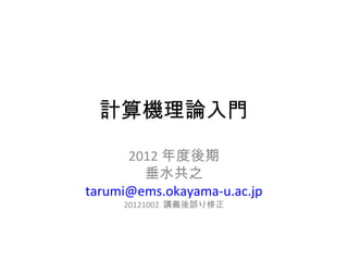 計算機理論入門

      2012 年度後期
        垂水共之
tarumi@ems.okayama-u.ac.jp
     20121002 講義後誤り修正
 