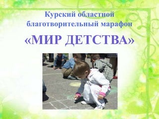 Курский областной
благотворительный марафон

«МИР ДЕТСТВА»
 