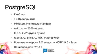 ● Рамблер
● 1C:Предприятие
● MirTesen, MoiKrug.ru (Yandex)
● Avito.ru — 2000 req/sec
● IRR.ru ( «Из рук в руки»)
● rabota.ru, price.ru, РБК, МастерХост
● Военные — версия 7.X входит в МСВС, 9.0 - Заря
● Национальная СУБД ?
PostgreSQL
 
