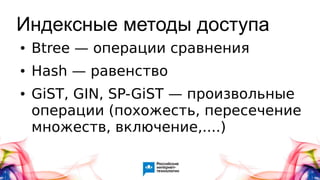 Индексные методы доступа
● Btree — операции сравнения
● Hash — равенство
● GiST, GIN, SP-GiST — произвольные
операции (похожесть, пересечение
множеств, включение,....)
 